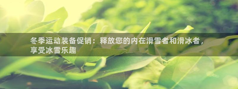 尊龙凯时 人生就是搏首页：冬季运动装备促销：释放您的