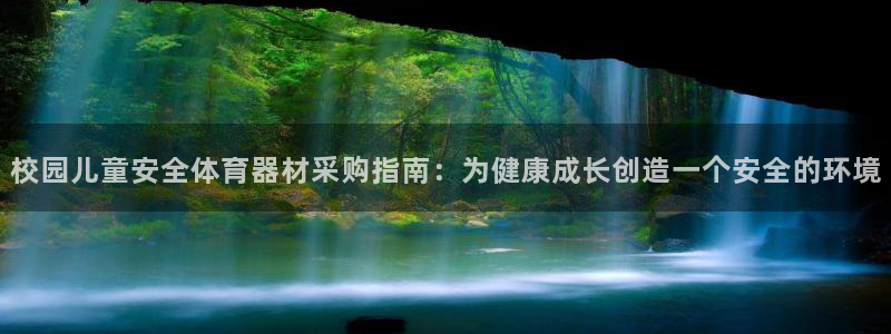 尊龙凯时app安装：校园儿童安全体育器材采购指南：为