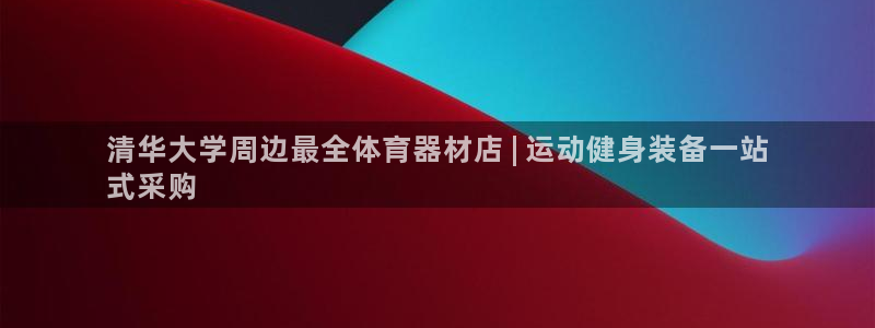 凯时k66官方发布：清华大学周边最全体育器材店 | 