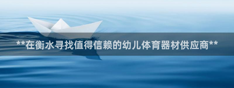 尊龙ag：**在衡水寻找值得信赖的幼儿体育器材供应商
