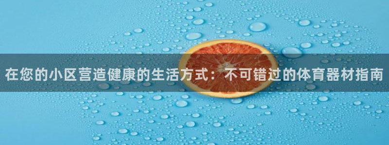 尊龙—人生就是博：在您的小区营造健康的生活方式：不可
