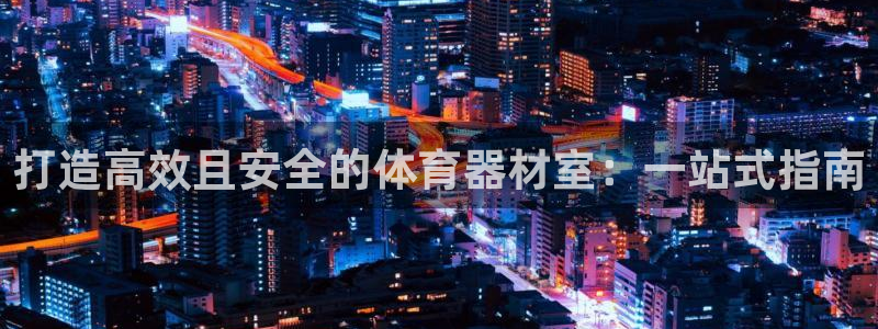 尊龙官网免费下载安卓：打造高效且安全的体育器材室：一