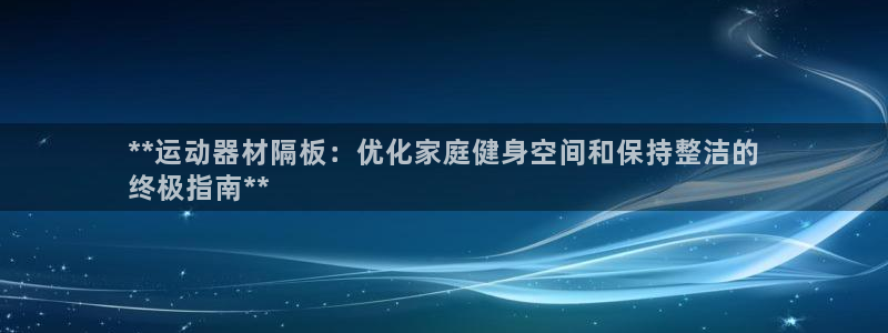 尊龙长相评价：**运动器材隔板：优化家庭健身空间和保