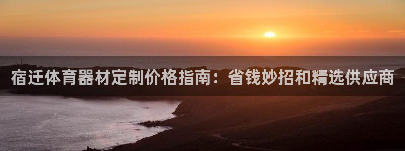 尊龙凯时品牌介绍：宿迁体育器材定制价格指南：省钱妙招