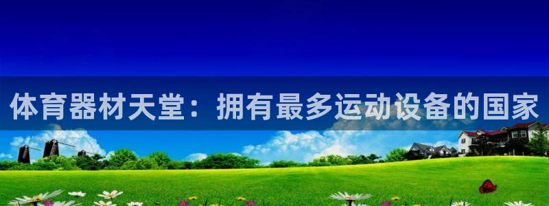z6尊龙凯时ag旗舰厅：体育器材天堂：拥有最多运动设