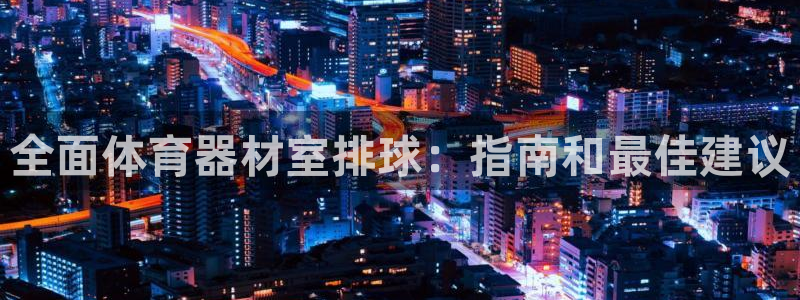 尊龙官网网页版：全面体育器材室排球：指南和最佳建议