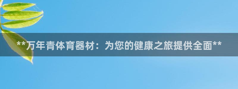 尊龙凯时公司官网：**万年青体育器材：为您的健康之旅