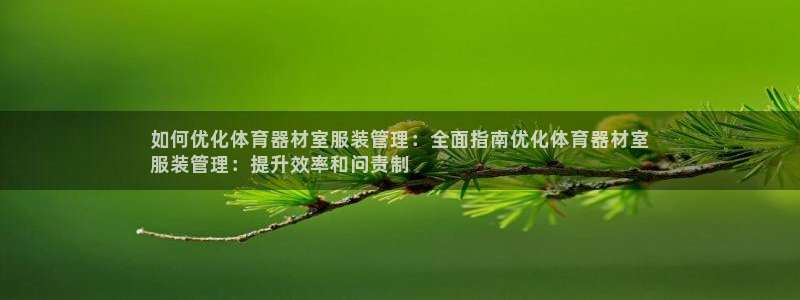 ag尊龙凯时集团：如何优化体育器材室服装管理：全面指