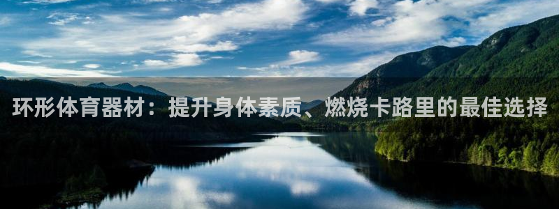 尊龙凯时怎么注销账号：环形体育器材：提升身体素质、燃