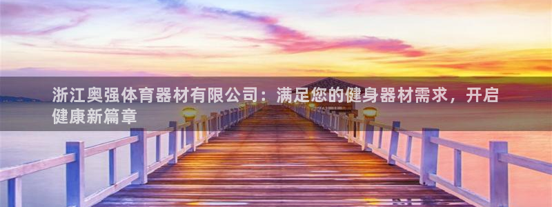 尊龙凯时家居是品牌吗：浙江奥强体育器材有限公司：满足
