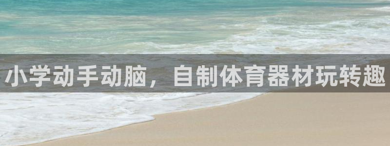 尊龙凯时网页版：小学动手动脑，自制体育器材玩转趣