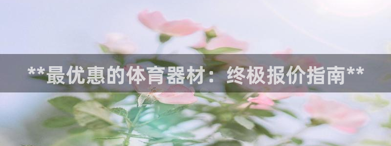 凯时k66登录：**最优惠的体育器材：终极报价指南*