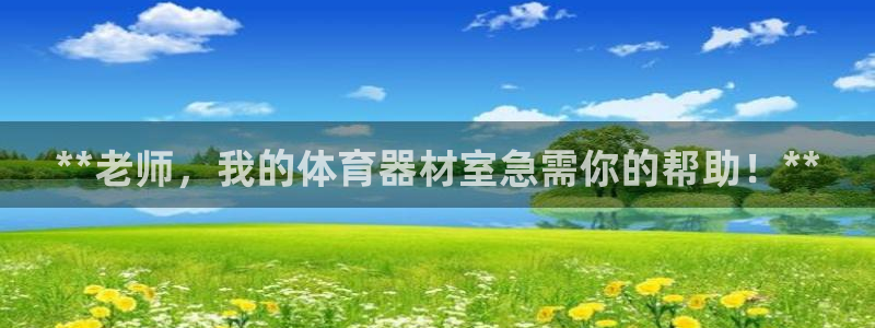 凯时国际娱乐官方网址：**老师，我的体育器材室急需你