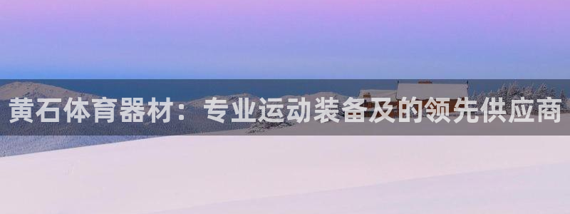 凯时赢来就送38：黄石体育器材：专业运动装备及的领先