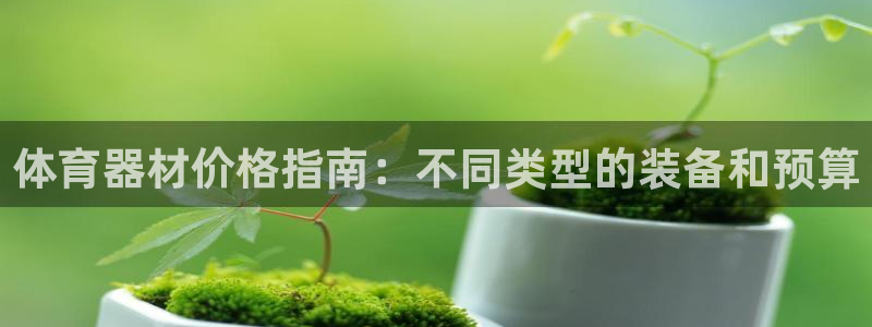 尊龙z6.con：体育器材价格指南：不同类型的装备和
