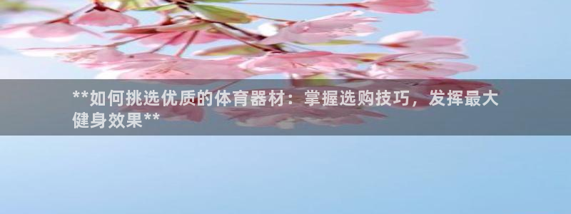 尊龙 am i blue：**如何挑选优质的体育器材