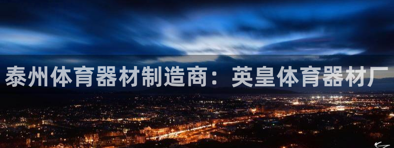 尊龙凯时百万奖池：泰州体育器材制造商：英皇体育器材厂