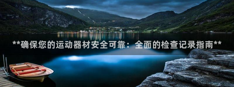 尊龙凯时是大平台吗：**确保您的运动器材安全可靠：全
