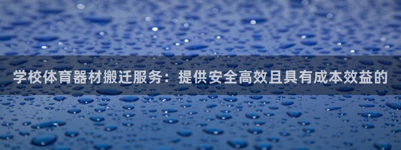 尊龙最近一次露面：学校体育器材搬迁服务：提供安全高效