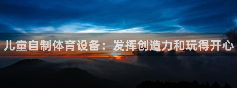 尊龙官网国际：儿童自制体育设备：发挥创造力和玩得开心