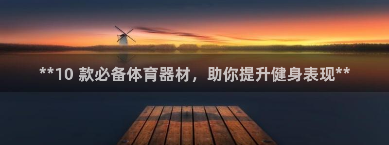 尊龙最新版：**10 款必备体育器材，助你提升健身表