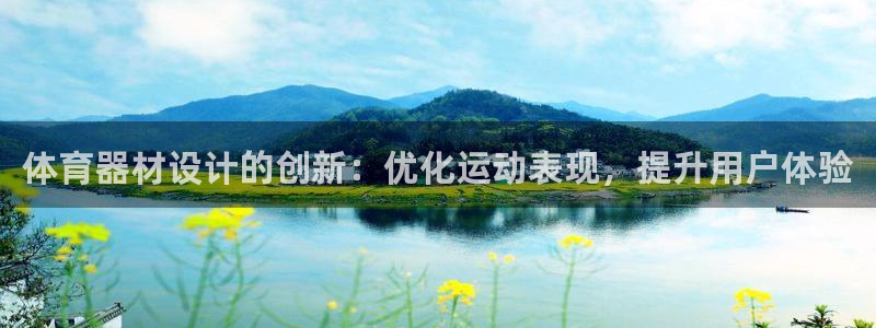 尊龙凯时下载官方正版：体育器材设计的创新：优化运动表