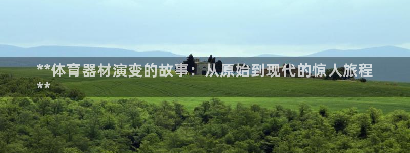 尊龙人生就是博中国区：**体育器材演变的故事：从原始