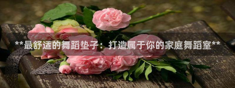 尊龙凯时 - 人生就是搏有假吗：**最舒适的舞蹈垫子