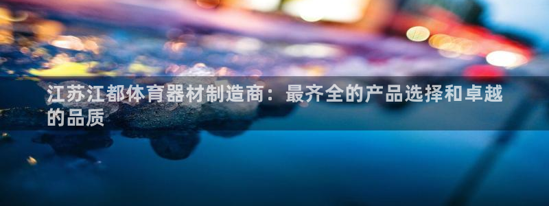 尊龙/人生就是博：江苏江都体育器材制造商：最齐全的产
