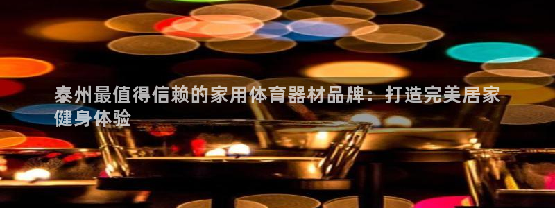 d88尊龙官网手机app：泰州最值得信赖的家用体育器