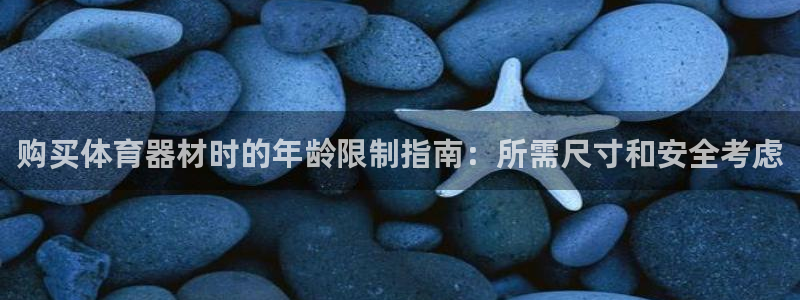 尊龙凯时app安装：购买体育器材时的年龄限制指南：所