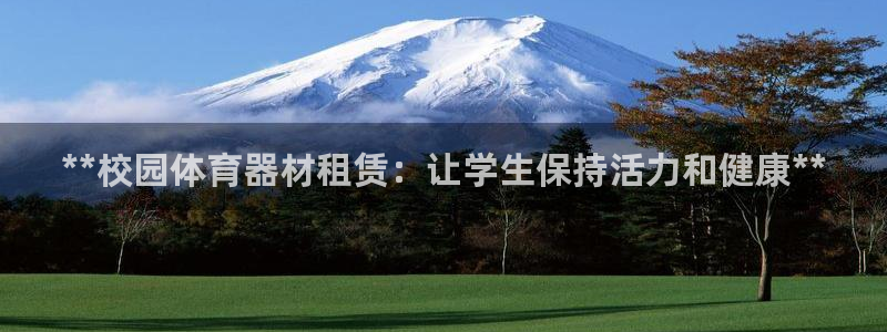 尊龙官网在哪里：**校园体育器材租赁：让学生保持活力