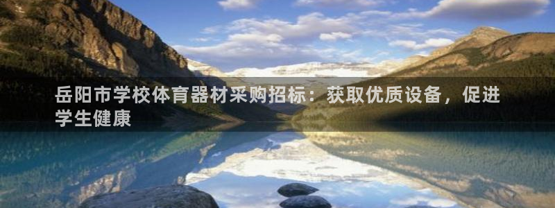 尊龙是什么软件：岳阳市学校体育器材采购招标：获取优质