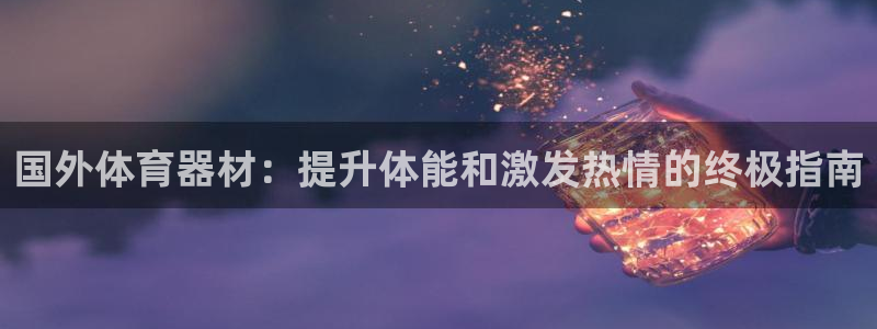 尊龙凯时人生就是博中国官网：国外体育器材：提升体能和