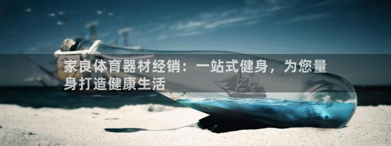 尊龙人生就是博送38：家良体育器材经销：一站式健身，