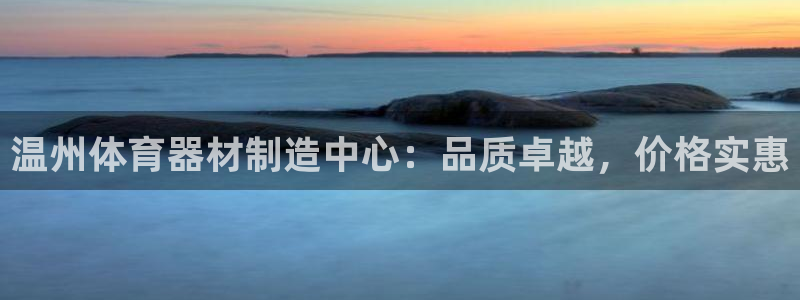 尊龙凯时官网版登录：温州体育器材制造中心：品质卓越，