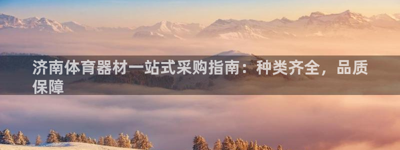 尊龙ag：济南体育器材一站式采购指南：种类齐全，品质