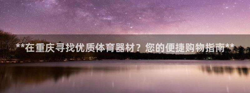 尊龙新版app首页：**在重庆寻找优质体育器材？您的