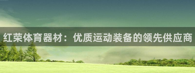 AG尊龙凯时注册：红荣体育器材：优质运动装备的领先供