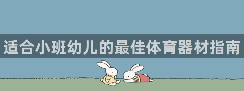 尊龙 国外：适合小班幼儿的最佳体育器材指南