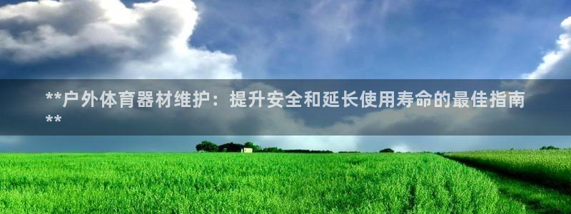 尊龙公司：**户外体育器材维护：提升安全和延长使用寿