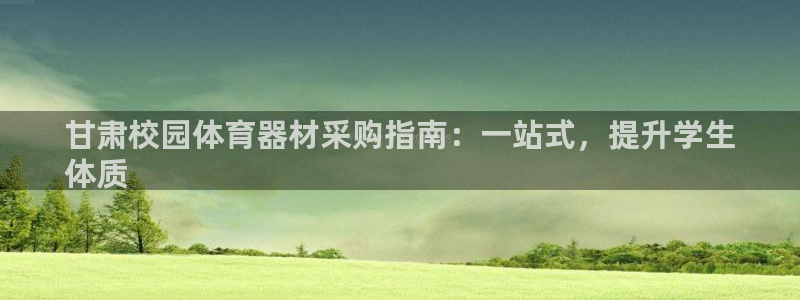 尊龙d88手机版下载：甘肃校园体育器材采购指南：一站