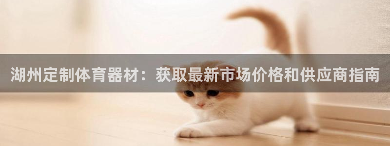 尊龙这个平台怎么样：湖州定制体育器材：获取最新市场价