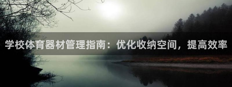 尊龙凯时 人生就是搏首页：学校体育器材管理指南：优化