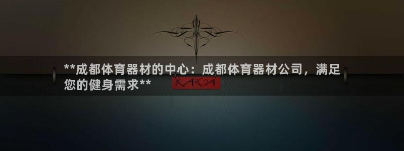 凯时尊龙平台登录：**成都体育器材的中心：成都体育器