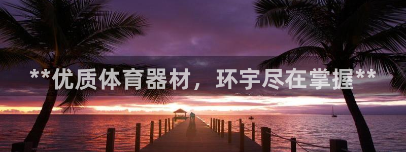 尊龙凯时为什么输了钱：**优质体育器材，环宇尽在掌握