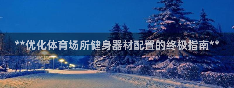 凯时AG网：**优化体育场所健身器材配置的终极指南*