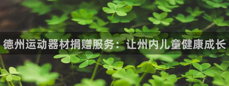 尊龙d88用现推选ag发财网：德州运动器材捐赠服务：