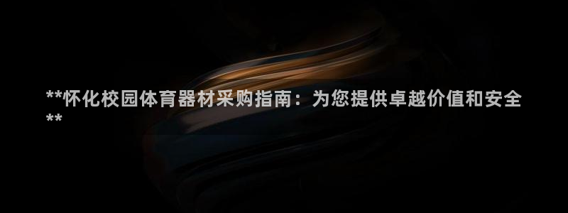 尊龙人生就是博旧版现：**怀化校园体育器材采购指南：