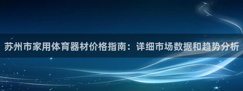 尊龙新版人生就是博!：苏州市家用体育器材价格指南：详